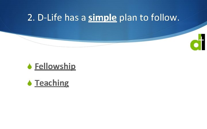 2. D-Life has a simple plan to follow. S Fellowship S Teaching 