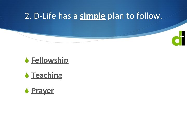 2. D-Life has a simple plan to follow. S Fellowship S Teaching S Prayer