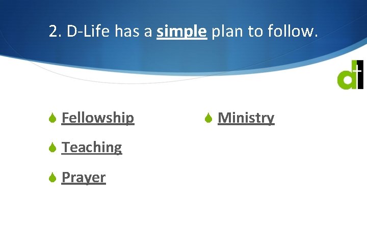 2. D-Life has a simple plan to follow. S Fellowship S Teaching S Prayer