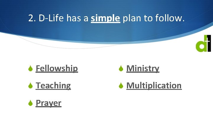 2. D-Life has a simple plan to follow. S Fellowship S Ministry S Teaching