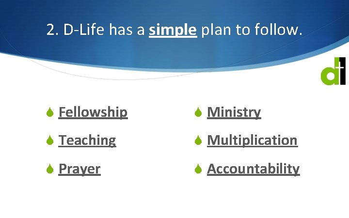 2. D-Life has a simple plan to follow. S Fellowship S Ministry S Teaching