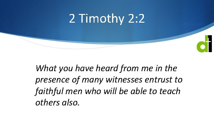 2 Timothy 2: 2 What you have heard from me in the presence of