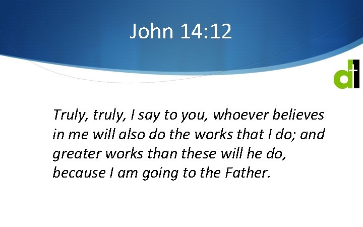 John 14: 12 Truly, truly, I say to you, whoever believes in me will