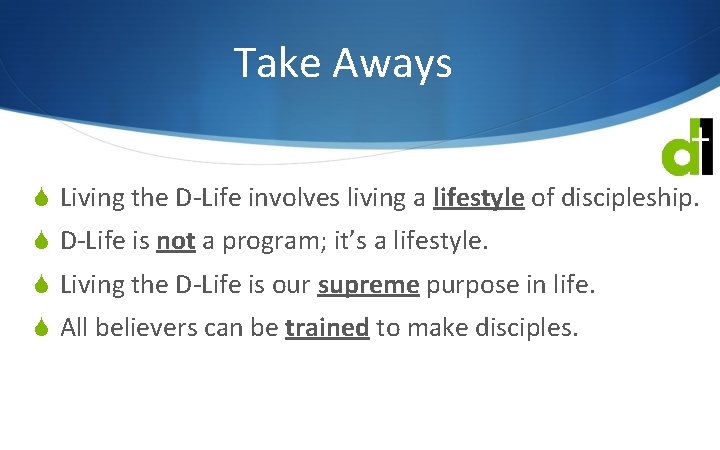 Take Aways S Living the D-Life involves living a lifestyle of discipleship. S D-Life
