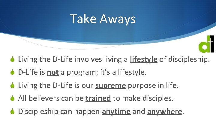 Take Aways S Living the D-Life involves living a lifestyle of discipleship. S D-Life