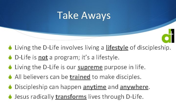 Take Aways S Living the D-Life involves living a lifestyle of discipleship. S D-Life