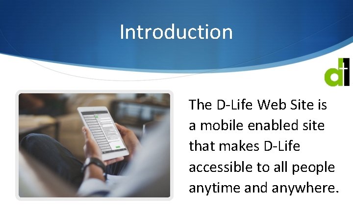 Introduction The D-Life Web Site is a mobile enabled site that makes D-Life accessible