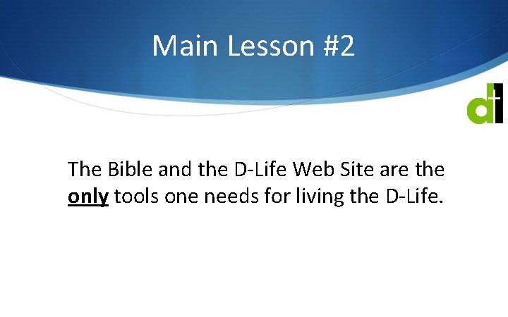 Main Lesson #2 The Bible and the D-Life Web Site are the only tools