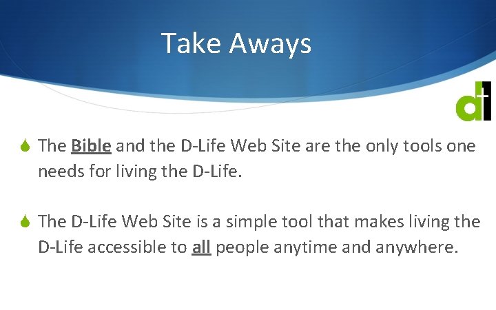 Take Aways S The Bible and the D-Life Web Site are the only tools