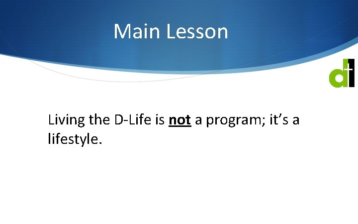 Main Lesson Living the D-Life is not a program; it’s a lifestyle. 