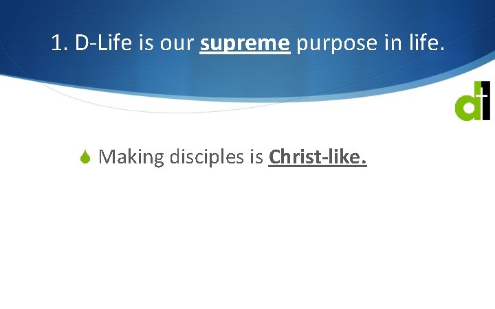 1. D-Life is our supreme purpose in life. S Making disciples is Christ-like. 
