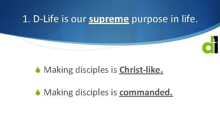 1. D-Life is our supreme purpose in life. S Making disciples is Christ-like. S