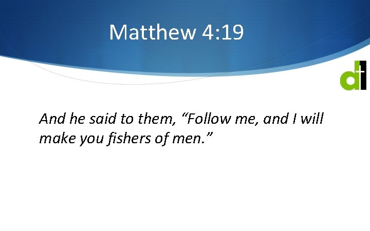 Matthew 4: 19 And he said to them, “Follow me, and I will make