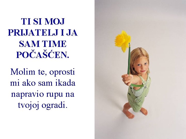 TI SI MOJ PRIJATELJ I JA SAM TIME POČAŠĆEN. Molim te, oprosti mi ako