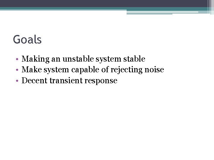 Goals • Making an unstable system stable • Make system capable of rejecting noise
