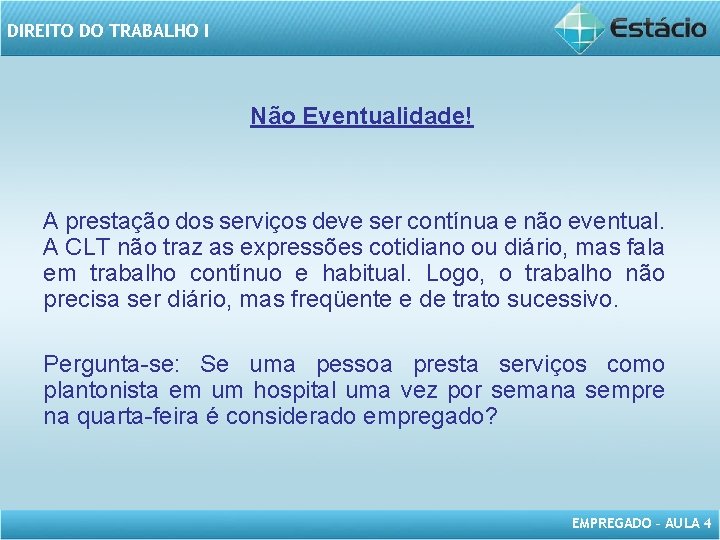 DIREITO DO TRABALHO I Não Eventualidade! A prestação dos serviços deve ser contínua e