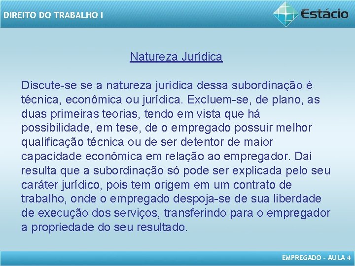 DIREITO DO TRABALHO I Natureza Jurídica Discute-se se a natureza jurídica dessa subordinação é