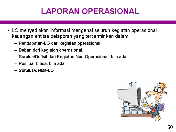 LAPORAN OPERASIONAL • LO menyediakan informasi mengenai seluruh kegiatan operasional keuangan entitas pelaporan yang