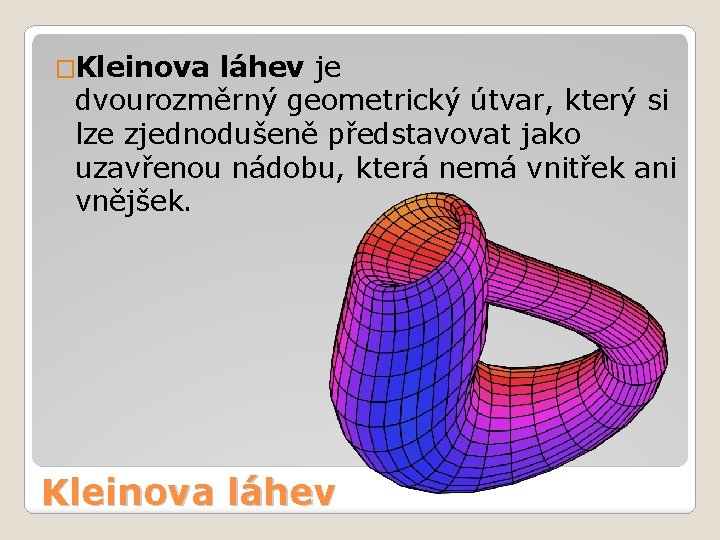 �Kleinova láhev je dvourozměrný geometrický útvar, který si lze zjednodušeně představovat jako uzavřenou nádobu,