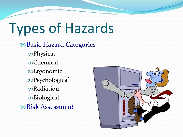 Types of Hazards Basic Hazard Categories Physical Chemical Ergonomic Psychological Radiation Biological Risk Assessment