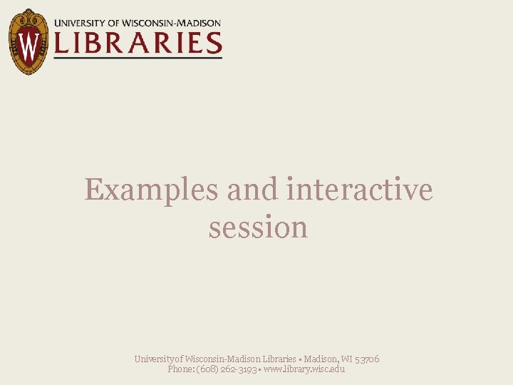Examples and interactive session University of Wisconsin-Madison Libraries • Madison, WI 53706 Phone: (608)
