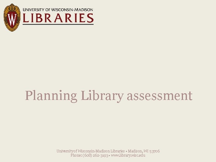 Planning Library assessment University of Wisconsin-Madison Libraries • Madison, WI 53706 Phone: (608) 262
