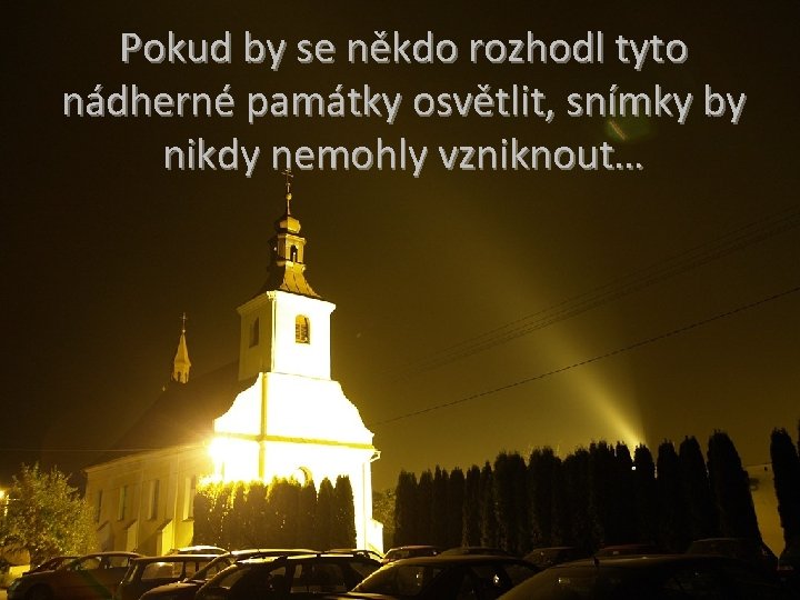 Pokud by se někdo rozhodl tyto nádherné památky osvětlit, snímky by nikdy nemohly vzniknout…