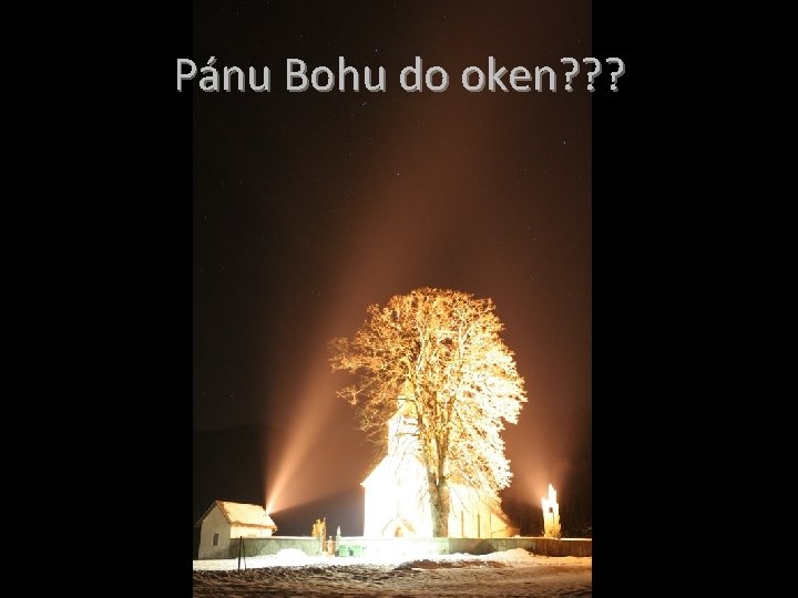 Pánu Bohu do oken? ? ? 