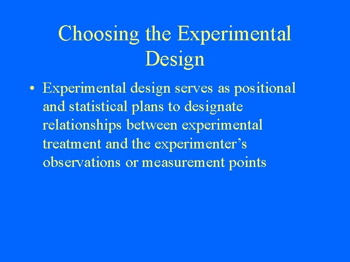 Choosing the Experimental Design • Experimental design serves as positional and statistical plans to