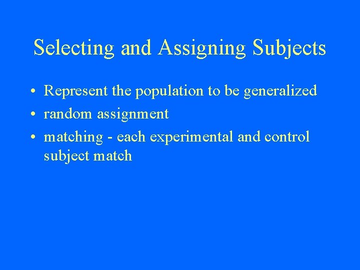 Selecting and Assigning Subjects • Represent the population to be generalized • random assignment