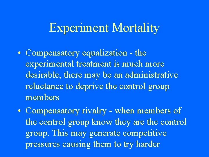 Experiment Mortality • Compensatory equalization - the experimental treatment is much more desirable, there