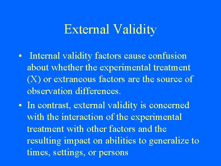 External Validity • Internal validity factors cause confusion about whether the experimental treatment (X)