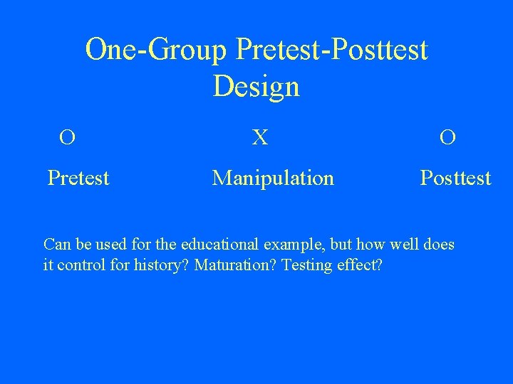 One-Group Pretest-Posttest Design O Pretest X Manipulation O Posttest Can be used for the