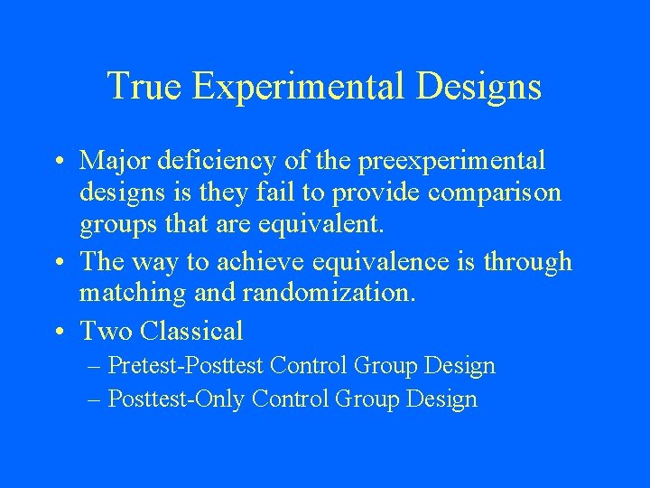 True Experimental Designs • Major deficiency of the preexperimental designs is they fail to