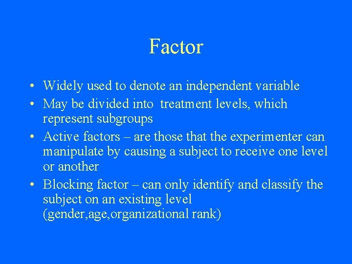 Factor • Widely used to denote an independent variable • May be divided into