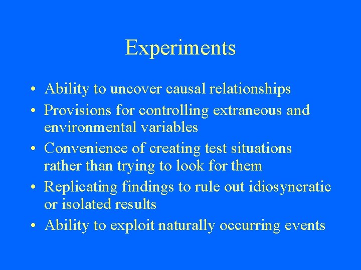 Experiments • Ability to uncover causal relationships • Provisions for controlling extraneous and environmental