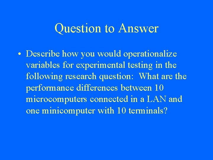 Question to Answer • Describe how you would operationalize variables for experimental testing in