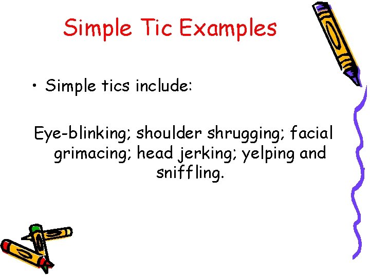 Simple Tic Examples • Simple tics include: Eye-blinking; shoulder shrugging; facial grimacing; head jerking;