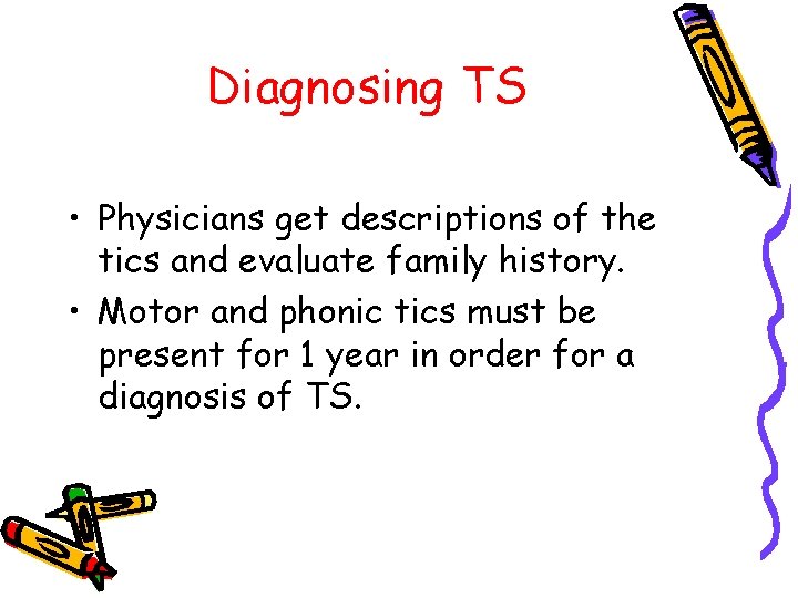 Diagnosing TS • Physicians get descriptions of the tics and evaluate family history. •