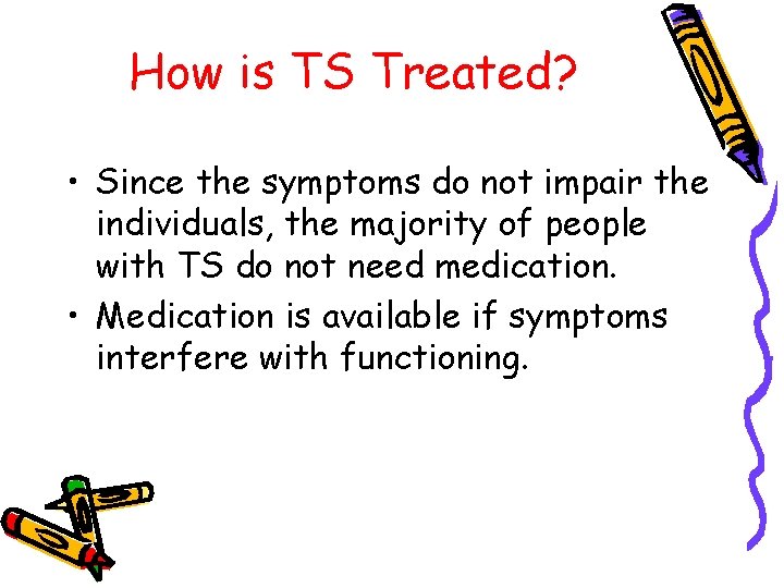 How is TS Treated? • Since the symptoms do not impair the individuals, the