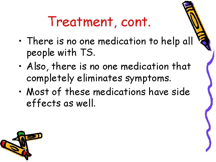 Treatment, cont. • There is no one medication to help all people with TS.