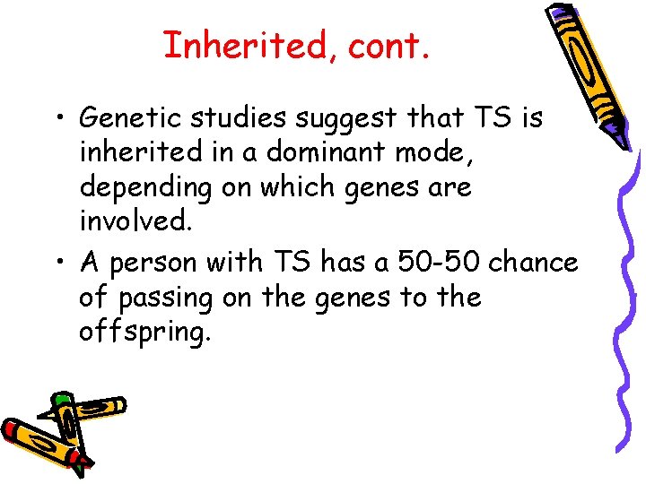 Inherited, cont. • Genetic studies suggest that TS is inherited in a dominant mode,