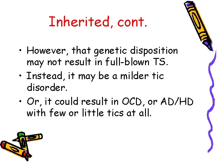 Inherited, cont. • However, that genetic disposition may not result in full-blown TS. •