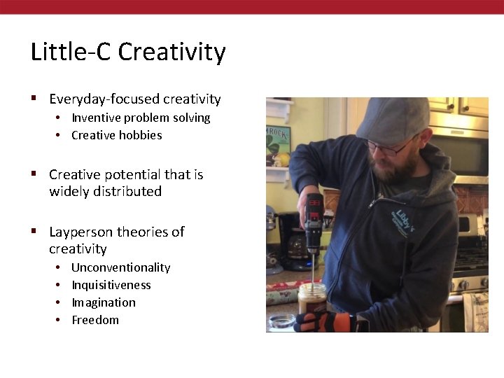 Little-C Creativity § Everyday-focused creativity • Inventive problem solving • Creative hobbies § Creative