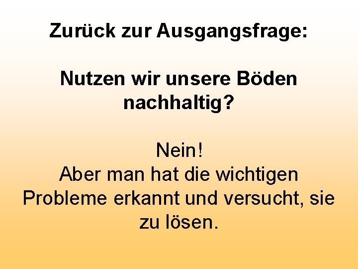 Zurück zur Ausgangsfrage: Nutzen wir unsere Böden nachhaltig? Nein! Aber man hat die wichtigen