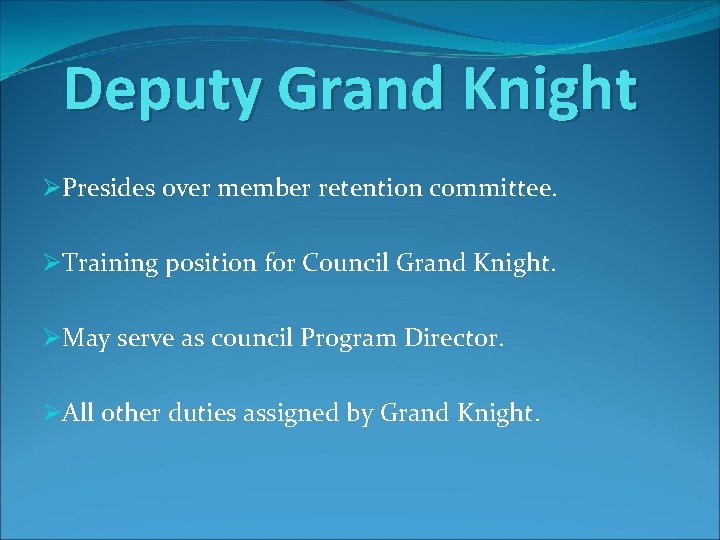 Deputy Grand Knight ØPresides over member retention committee. ØTraining position for Council Grand Knight.