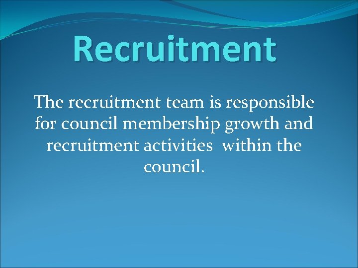 Recruitment The recruitment team is responsible for council membership growth and recruitment activities within