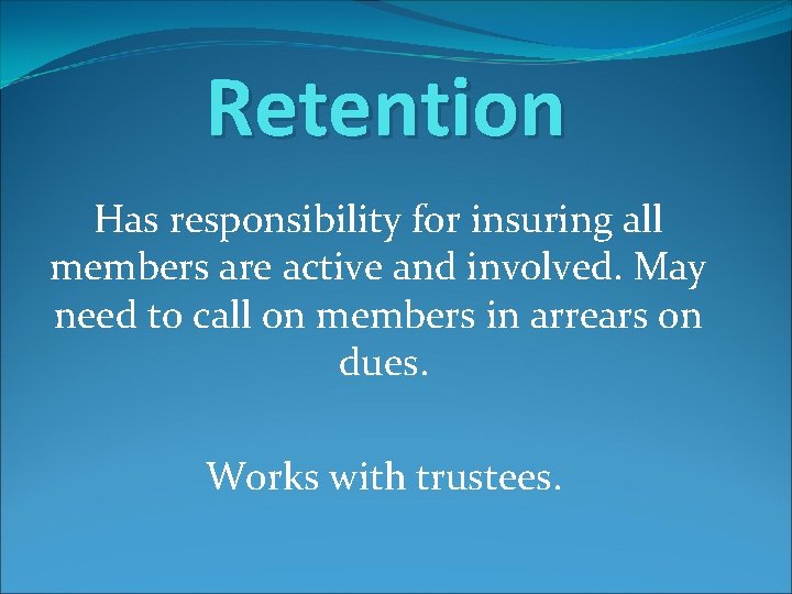 Retention Has responsibility for insuring all members are active and involved. May need to