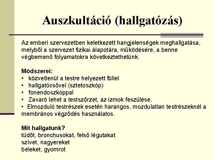 Auszkultáció (hallgatózás) Az emberi szervezetben keletkezett hangjelenségek meghallgatása, melyből a szervezet fizikai álapotára, működésére,