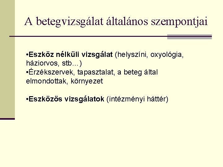 A betegvizsgálat általános szempontjai • Eszköz nélküli vizsgálat (helyszíni, oxyológia, háziorvos, stb…) • Érzékszervek,